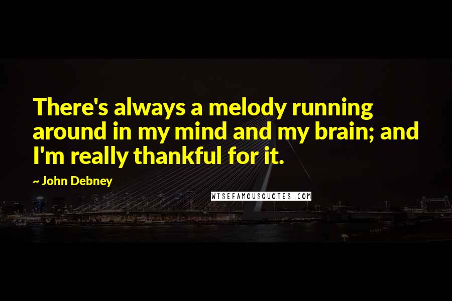John Debney quotes: There's always a melody running around in my mind and my brain; and I'm really thankful for it.