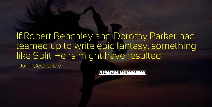 John DeChancie quotes: If Robert Benchley and Dorothy Parker had teamed up to write epic fantasy, something like Split Heirs might have resulted.