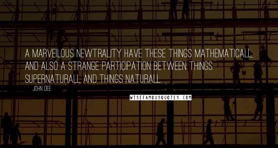 John Dee quotes: A marveilous newtrality have these things mathematicall, and also a strange participation between things supernaturall and things naturall. John Dee quotes: A marveilous newtrality have these things mathematicall, and also a strange participation between things supernaturall and things naturall.