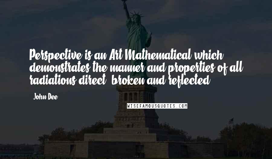 John Dee quotes: Perspective is an Art Mathematical which demonstrates the manner and properties of all radiations direct, broken and reflected. John Dee quotes: Perspective is an Art Mathematical which demonstrates the manner and properties of all radiations direct, broken and reflected.