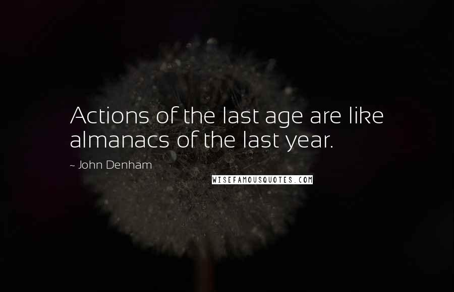 John Denham quotes: Actions of the last age are like almanacs of the last year. John Denham quotes: Actions of the last age are like almanacs of the last year.