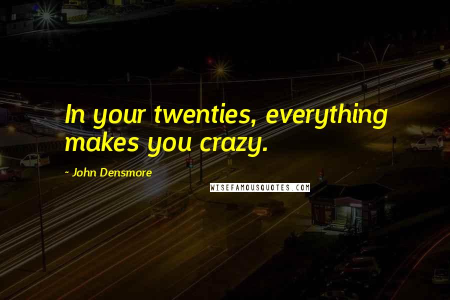 John Densmore quotes: In your twenties, everything makes you crazy.
