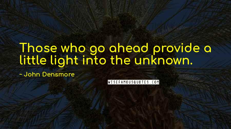John Densmore quotes: Those who go ahead provide a little light into the unknown.