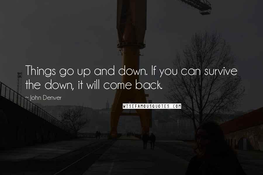 John Denver quotes: Things go up and down. If you can survive the down, it will come back.