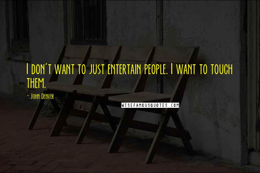 John Denver quotes: I don't want to just entertain people. I want to touch them.