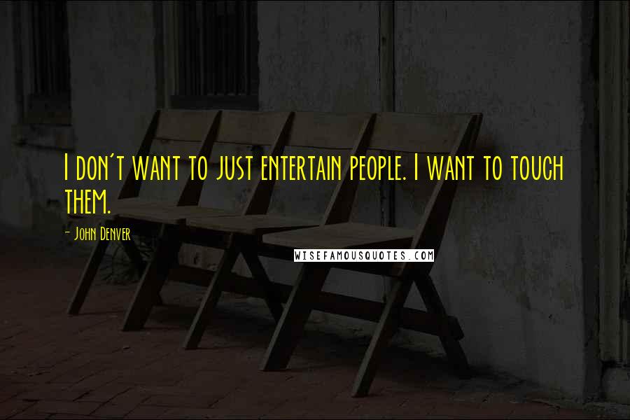 John Denver quotes: I don't want to just entertain people. I want to touch them. John Denver quotes: I don't want to just entertain people. I want to touch them.