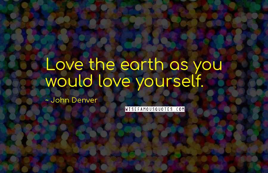 John Denver quotes: Love the earth as you would love yourself.
