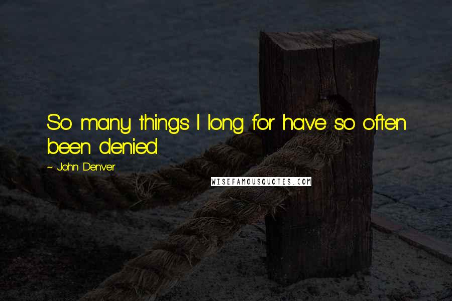 John Denver quotes: So many things I long for have so often been denied