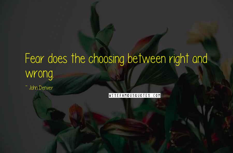 John Denver quotes: Fear does the choosing between right and wrong.