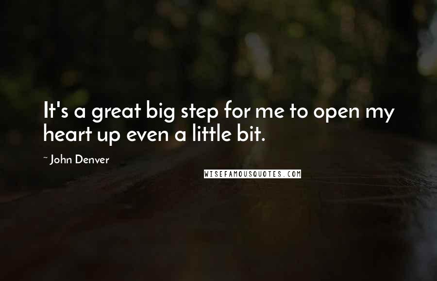 John Denver quotes: It's a great big step for me to open my heart up even a little bit.