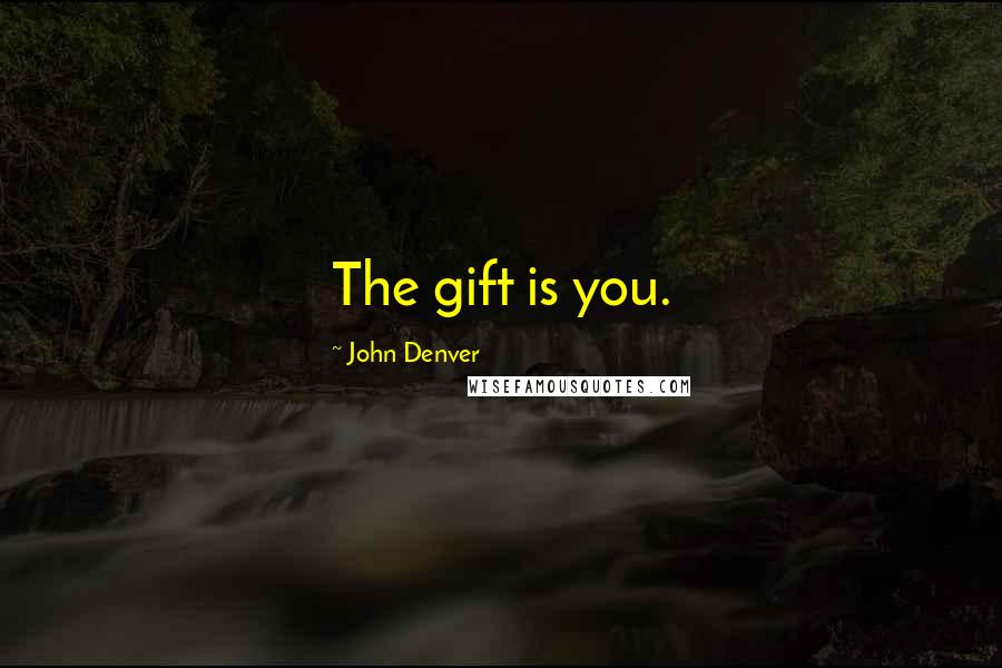 John Denver quotes: The gift is you.