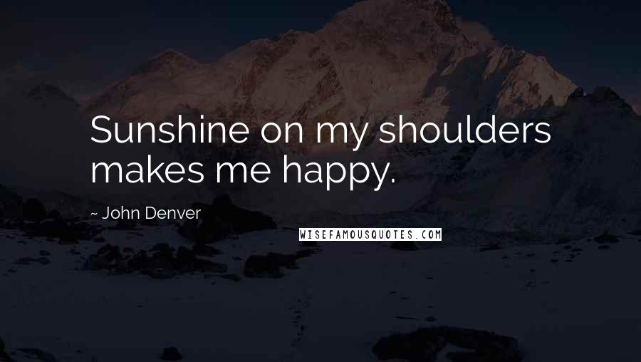 John Denver quotes: Sunshine on my shoulders makes me happy.