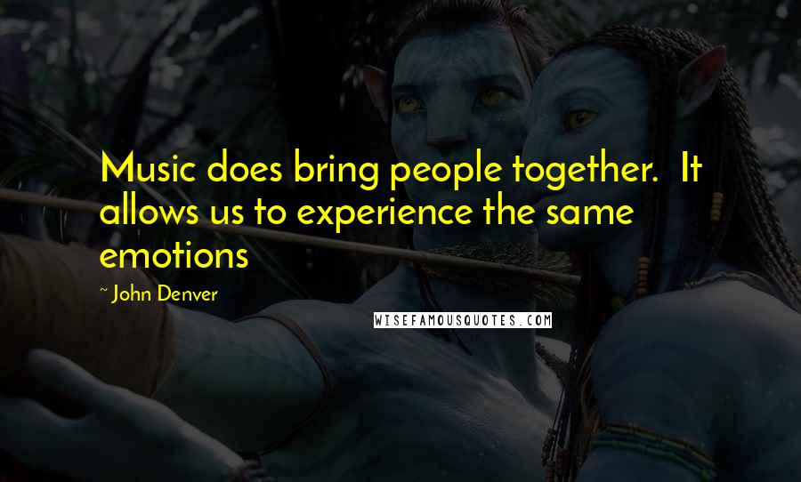 John Denver quotes: Music does bring people together. It allows us to experience the same emotions