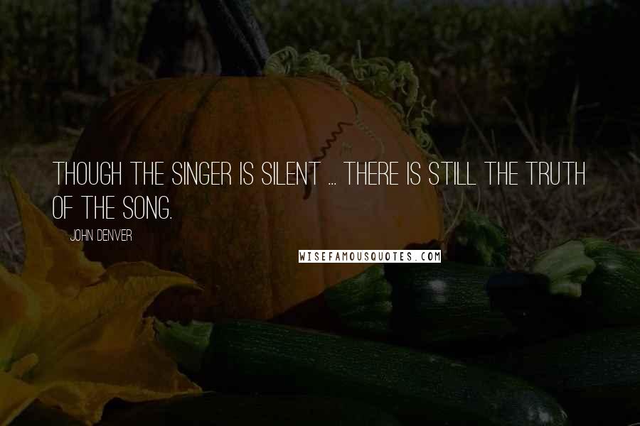 John Denver quotes: Though the singer is silent ... there is still the truth of the song.
