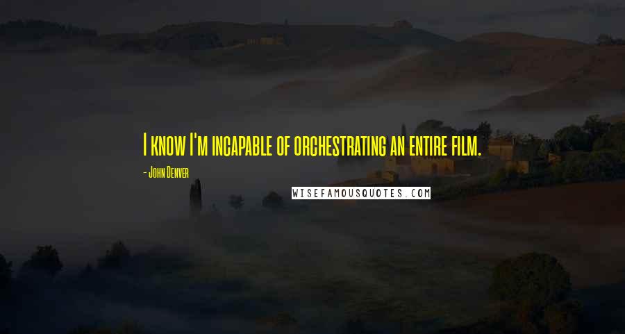 John Denver quotes: I know I'm incapable of orchestrating an entire film.