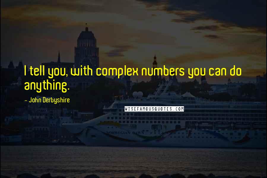 John Derbyshire quotes: I tell you, with complex numbers you can do anything.