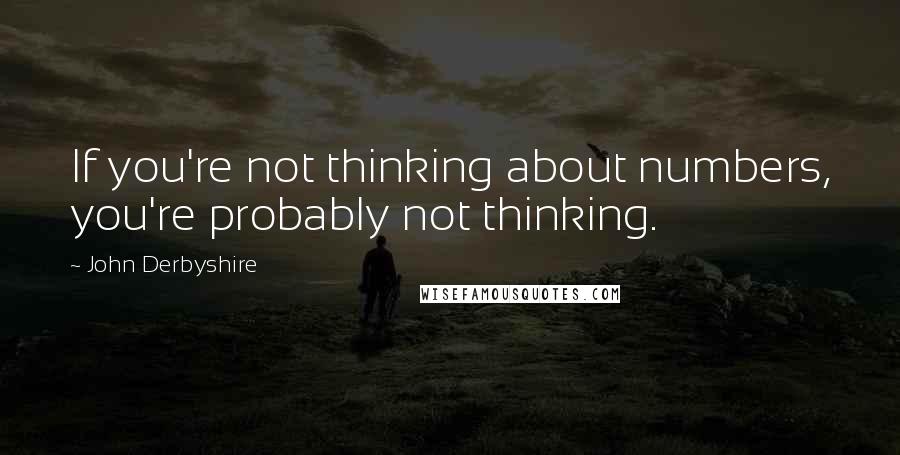 John Derbyshire quotes: If you're not thinking about numbers, you're probably not thinking.