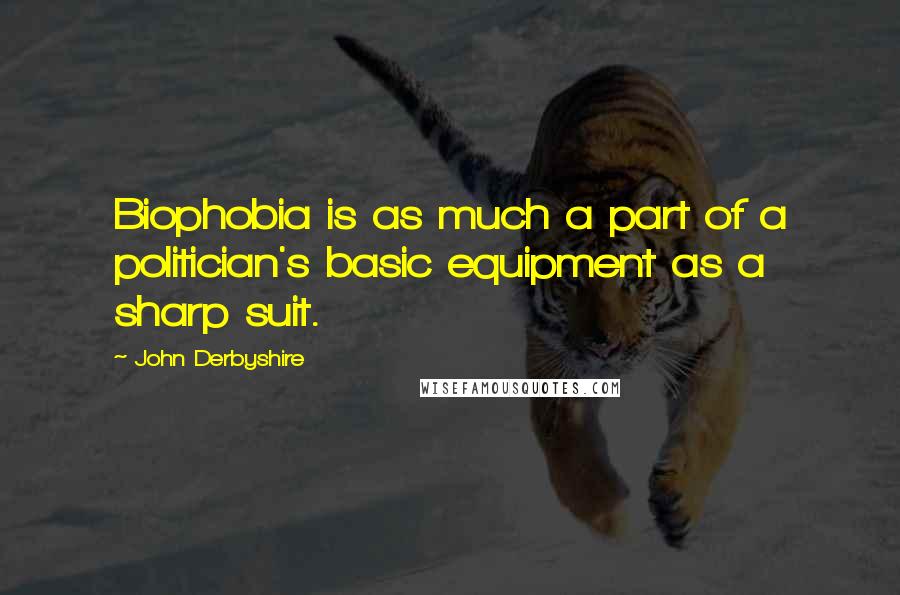 John Derbyshire quotes: Biophobia is as much a part of a politician's basic equipment as a sharp suit.