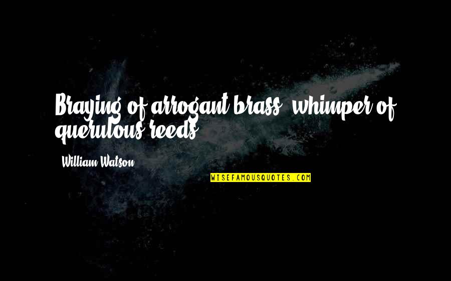 John Desko Quotes By William Watson: Braying of arrogant brass, whimper of querulous reeds.