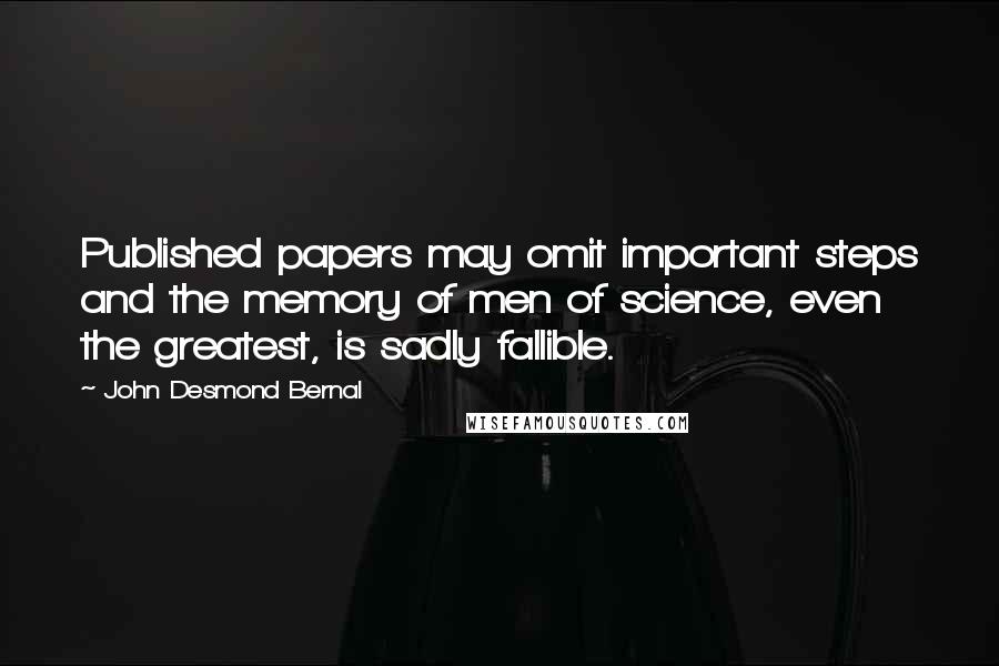 John Desmond Bernal quotes: Published papers may omit important steps and the memory of men of science, even the greatest, is sadly fallible.