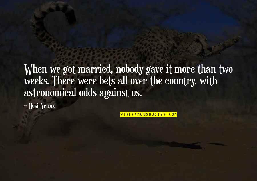 John Desmond Bernal Quotes By Desi Arnaz: When we got married, nobody gave it more