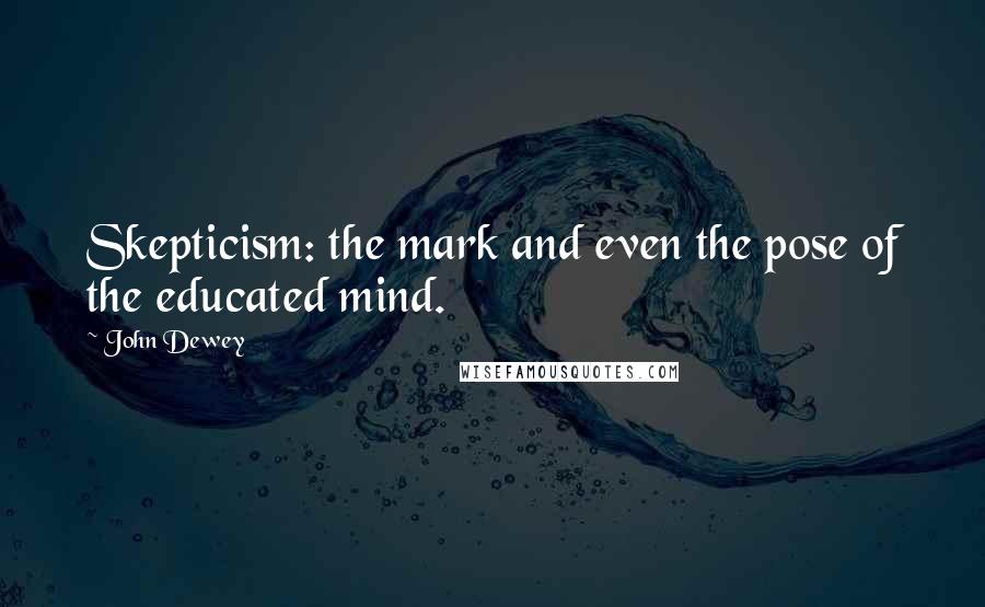 John Dewey quotes: Skepticism: the mark and even the pose of the educated mind.