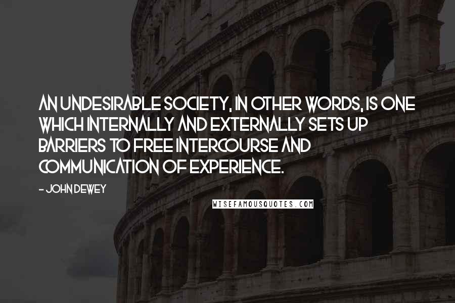 John Dewey quotes: An undesirable society, in other words, is one which internally and externally sets up barriers to free intercourse and communication of experience.