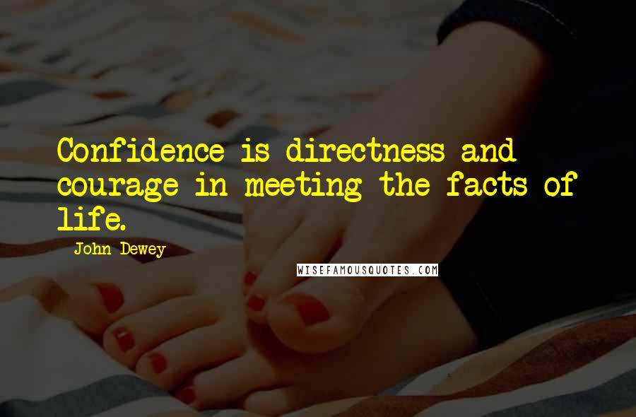 John Dewey quotes: Confidence is directness and courage in meeting the facts of life.