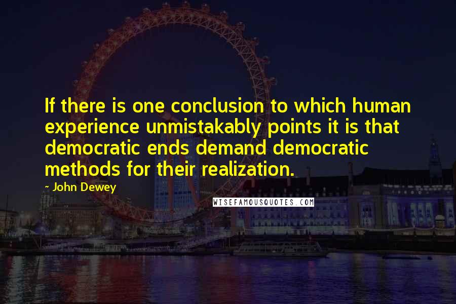 John Dewey quotes: If there is one conclusion to which human experience unmistakably points it is that democratic ends demand democratic methods for their realization.