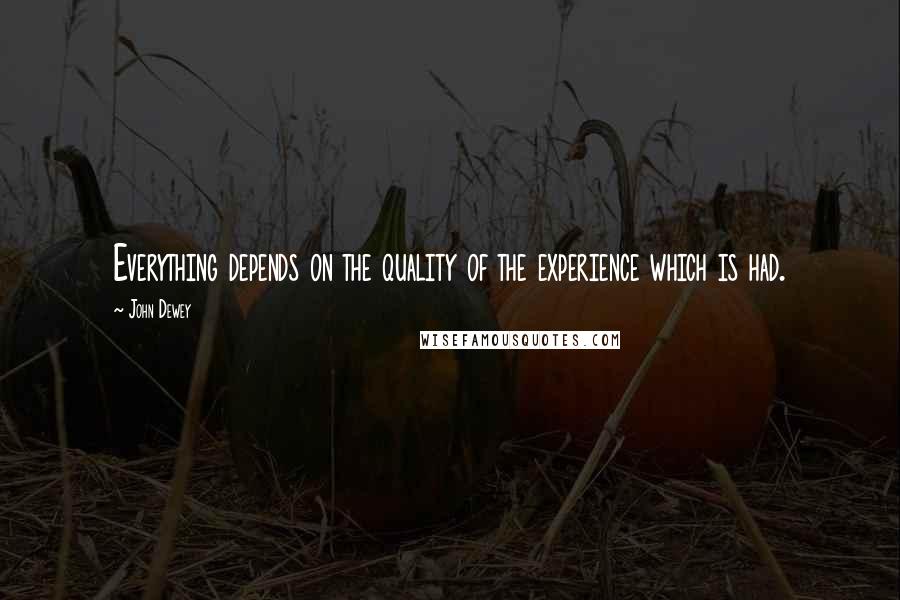 John Dewey quotes: Everything depends on the quality of the experience which is had.