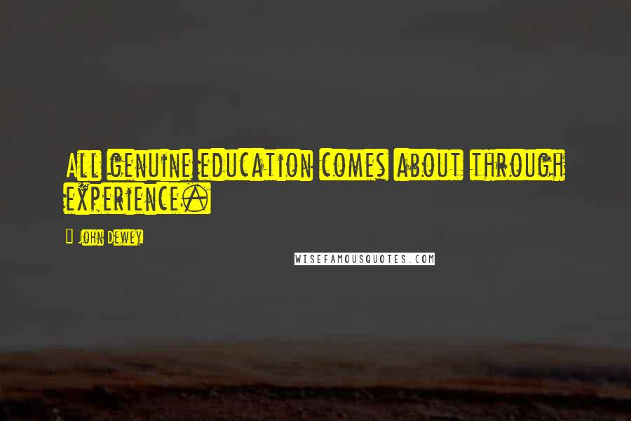 John Dewey quotes: All genuine education comes about through experience.