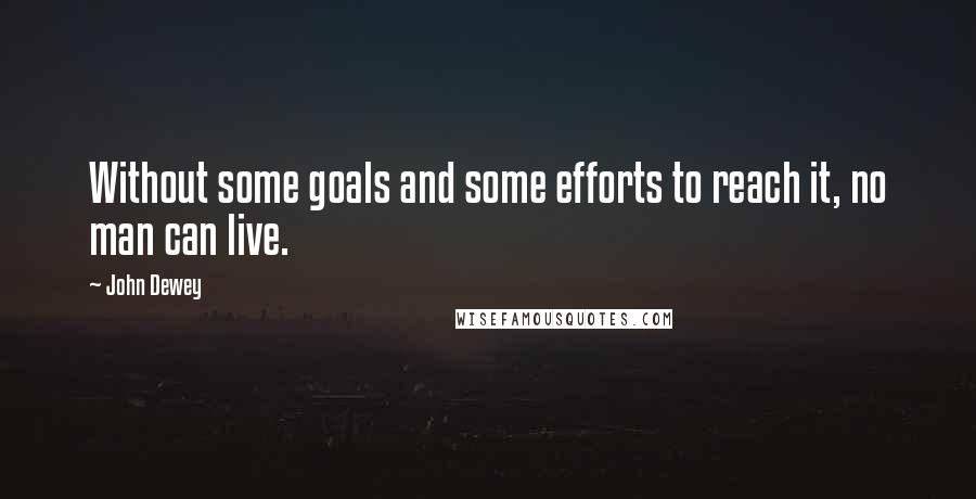 John Dewey quotes: Without some goals and some efforts to reach it, no man can live.