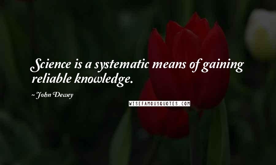 John Dewey quotes: Science is a systematic means of gaining reliable knowledge.