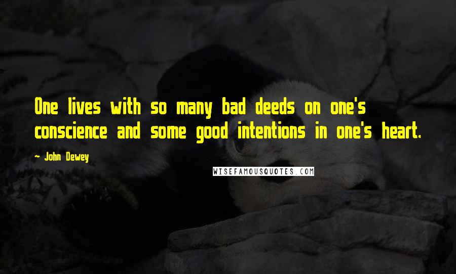 John Dewey quotes: One lives with so many bad deeds on one's conscience and some good intentions in one's heart.