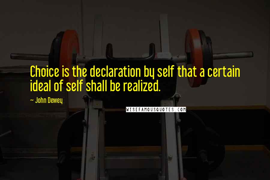 John Dewey quotes: Choice is the declaration by self that a certain ideal of self shall be realized.