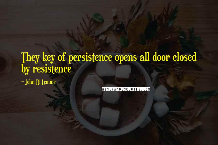 John Di Lemme quotes: They key of persistence opens all door closed by resistence