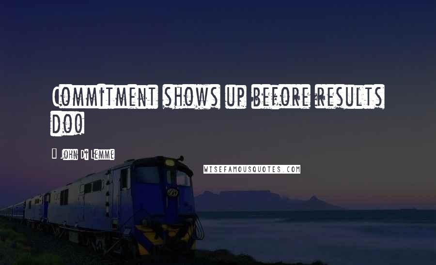 John Di Lemme quotes: Commitment shows up before results do!