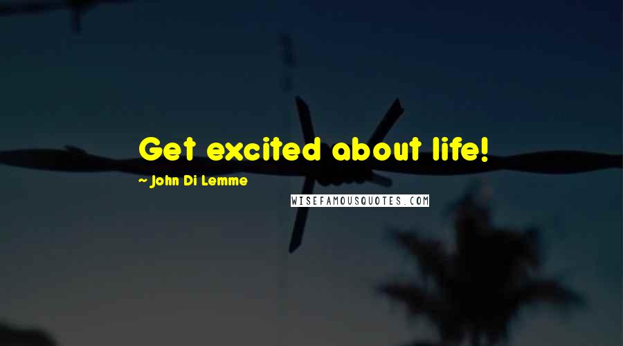 John Di Lemme quotes: Get excited about life!