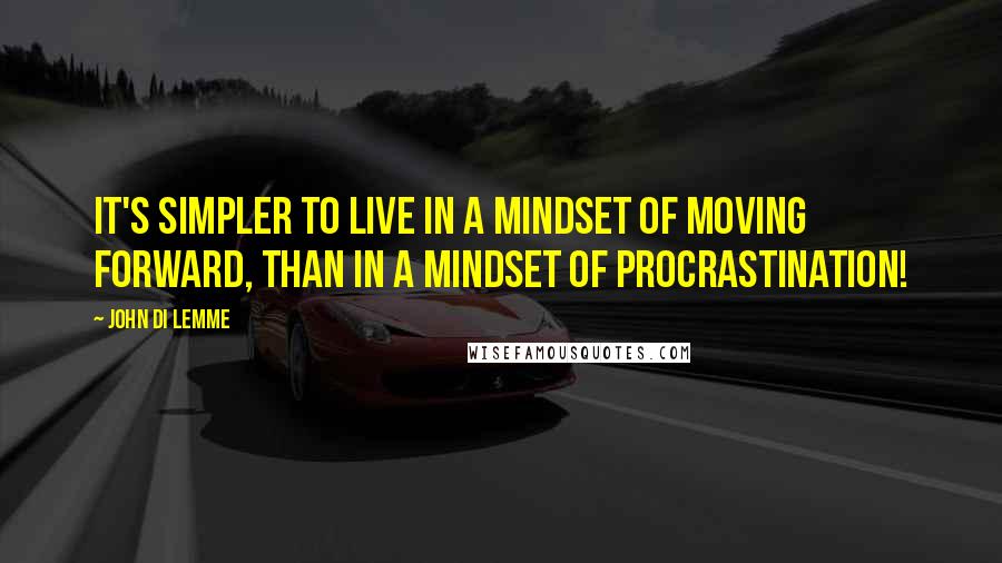 John Di Lemme quotes: It's simpler to live in a mindset of moving forward, than in a mindset of procrastination!