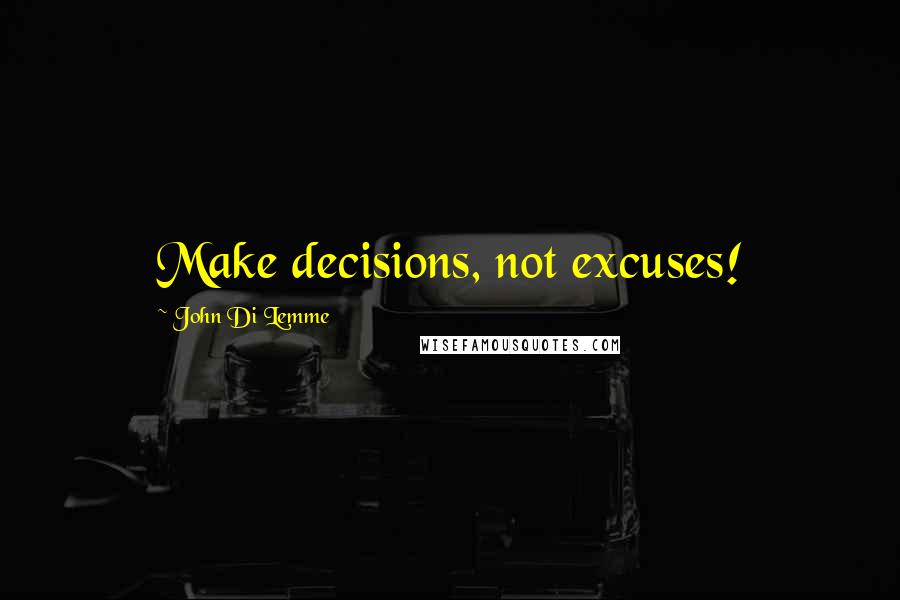 John Di Lemme quotes: Make decisions, not excuses!