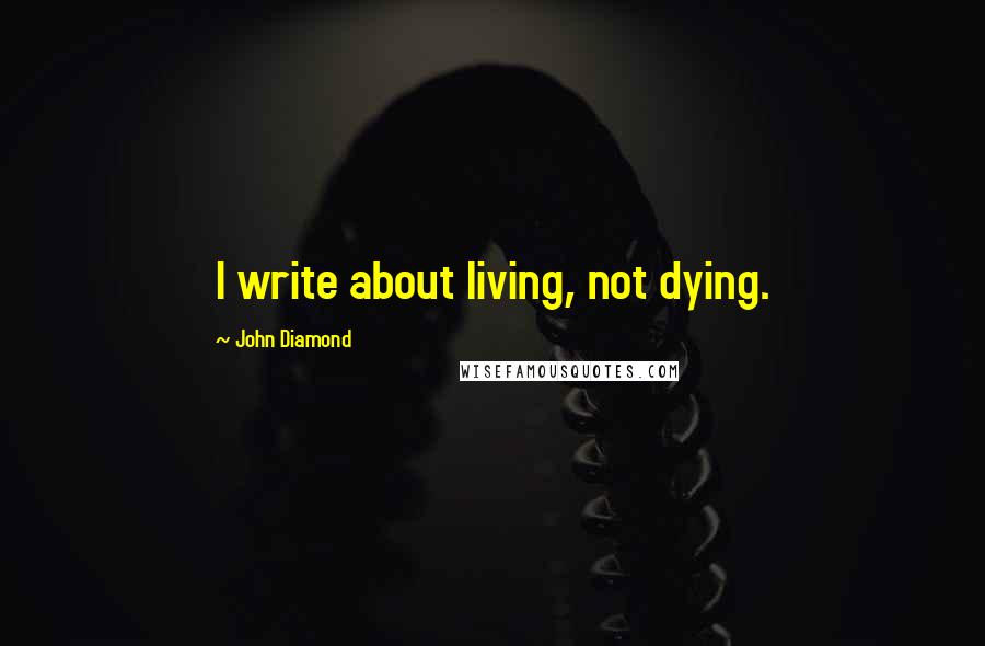 John Diamond quotes: I write about living, not dying.