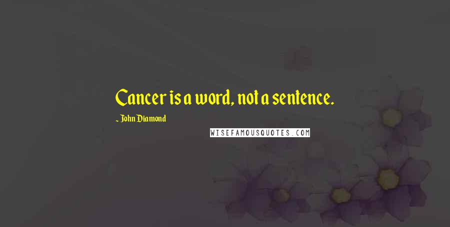 John Diamond quotes: Cancer is a word, not a sentence.
