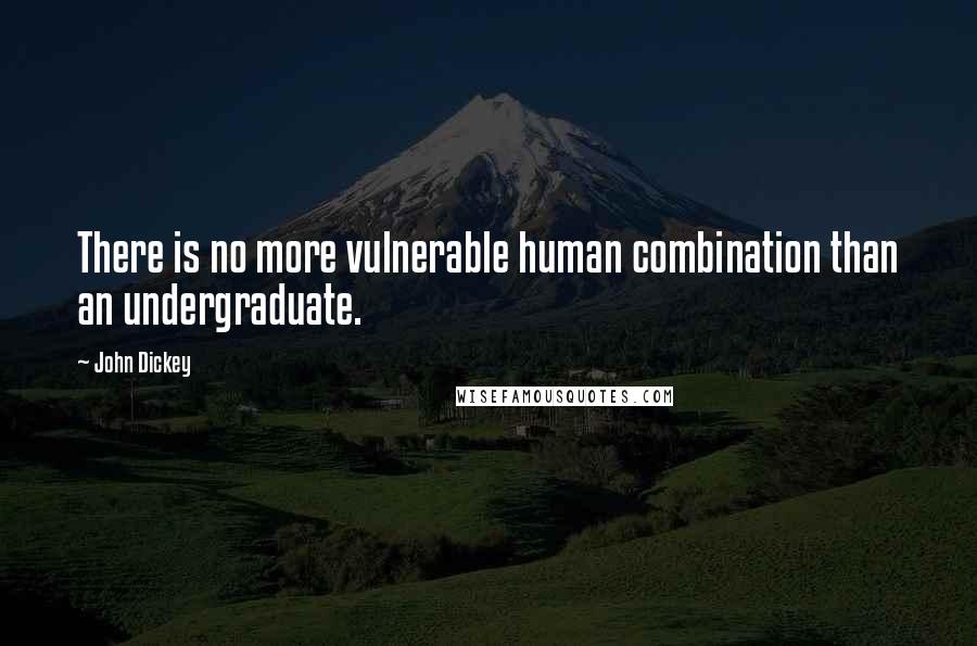 John Dickey quotes: There is no more vulnerable human combination than an undergraduate.