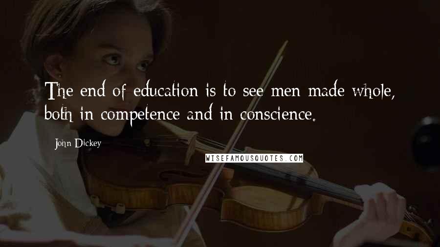 John Dickey quotes: The end of education is to see men made whole, both in competence and in conscience.