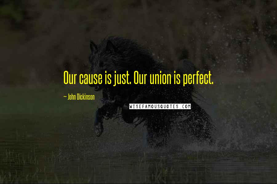 John Dickinson quotes: Our cause is just. Our union is perfect.