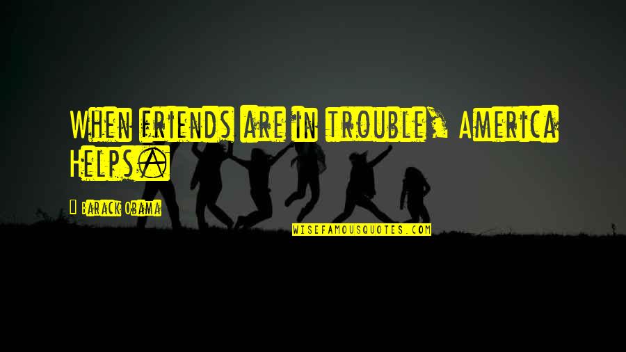 John Dickson Carr Quotes By Barack Obama: When friends are in trouble, America Helps. John Dickson Carr Quotes By Barack Obama: When friends are in trouble, America Helps.