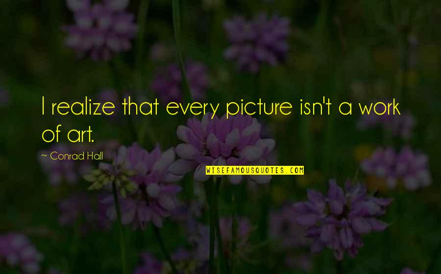 John Dickson Carr Quotes By Conrad Hall: I realize that every picture isn't a work John Dickson Carr Quotes By Conrad Hall: I realize that every picture isn't a work