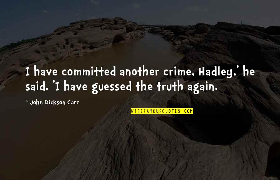 John Dickson Carr Quotes By John Dickson Carr: I have committed another crime, Hadley,' he said.