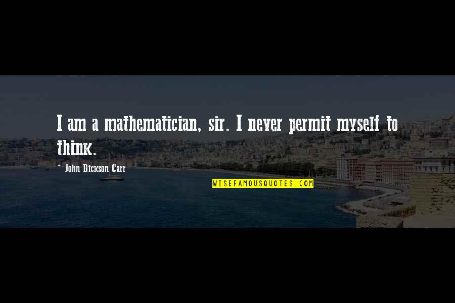 John Dickson Carr Quotes By John Dickson Carr: I am a mathematician, sir. I never permit John Dickson Carr Quotes By John Dickson Carr: I am a mathematician, sir. I never permit