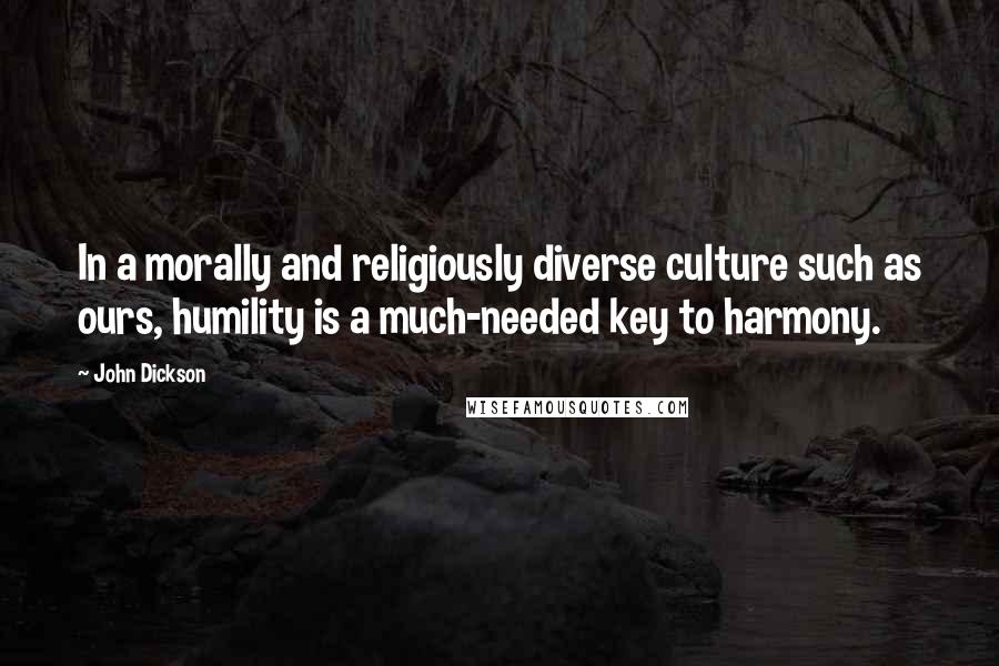 John Dickson quotes: In a morally and religiously diverse culture such as ours, humility is a much-needed key to harmony.